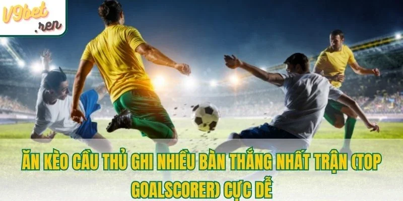 Ăn kèo cầu thủ ghi nhiều bàn thắng nhất trận (Top Goalscorer) cực dễ
