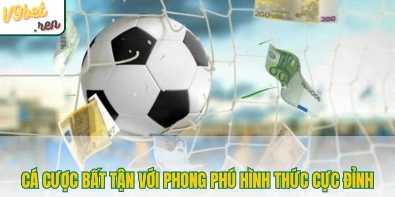 Cá cược bất tận với phong phú hình thức cực đỉnh