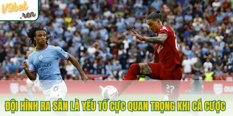 Đội hình ra sân là yếu tố cực quan trọng khi cá cược 