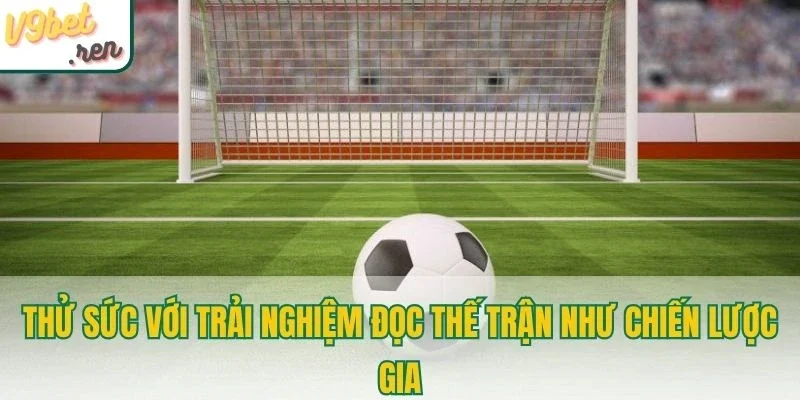 Thử sức với trải nghiệm đọc thế trận như chiến lược gia 